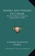 Idioms And Phrases Of Caesar: With Idiomatic English Equivalents (1906) Contemporary literature