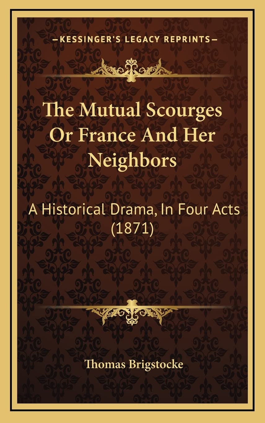 The Mutual Scourges Or France And Her Neighbors: A Historical Drama, In Four Acts (1871) Drama