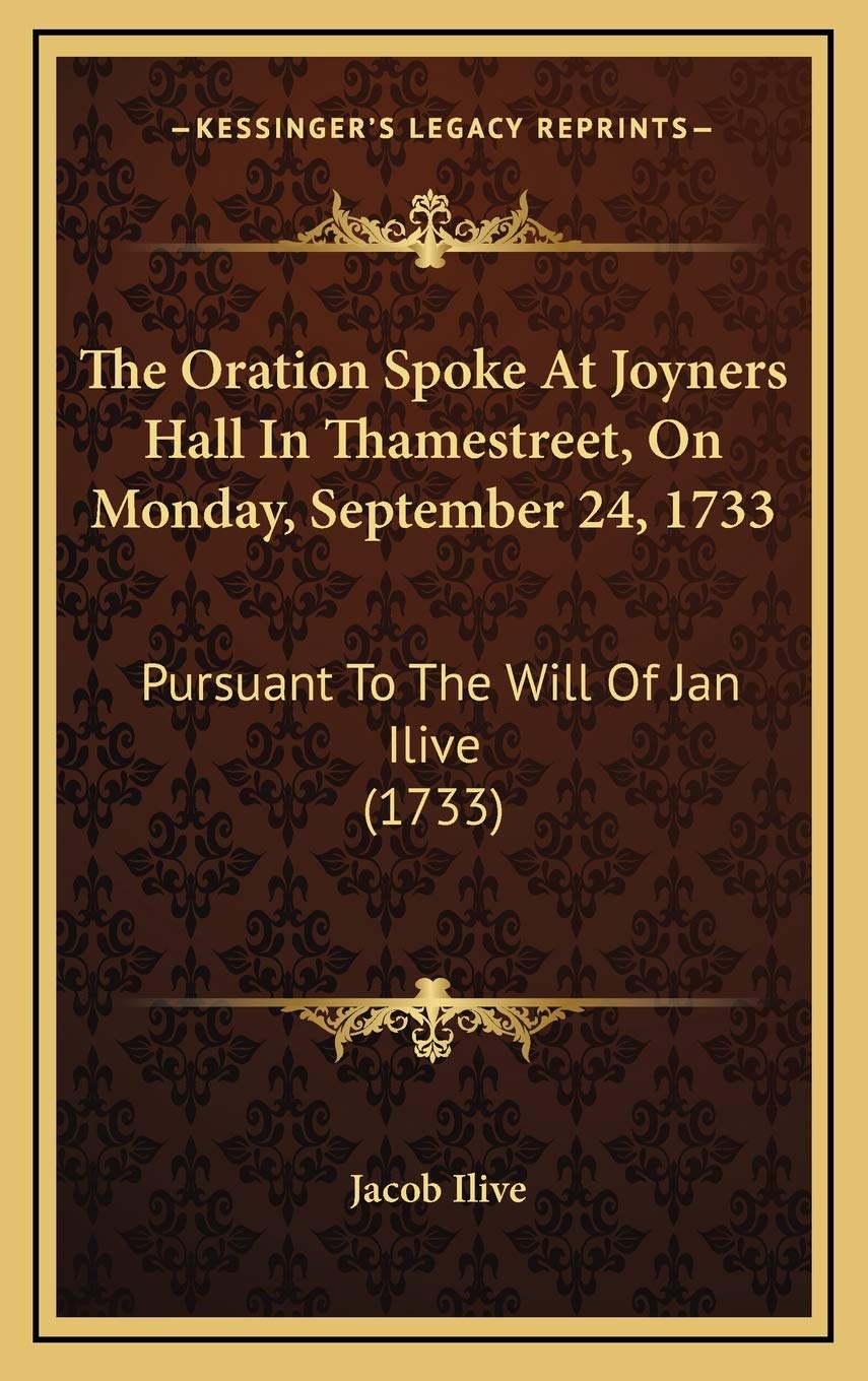 The Oration Spoke At Joyners Hall In Thamestreet, On Monday, September 24, 1733: Pursuant To The Will Of Jan Ilive (1733) Essays & Short Stories