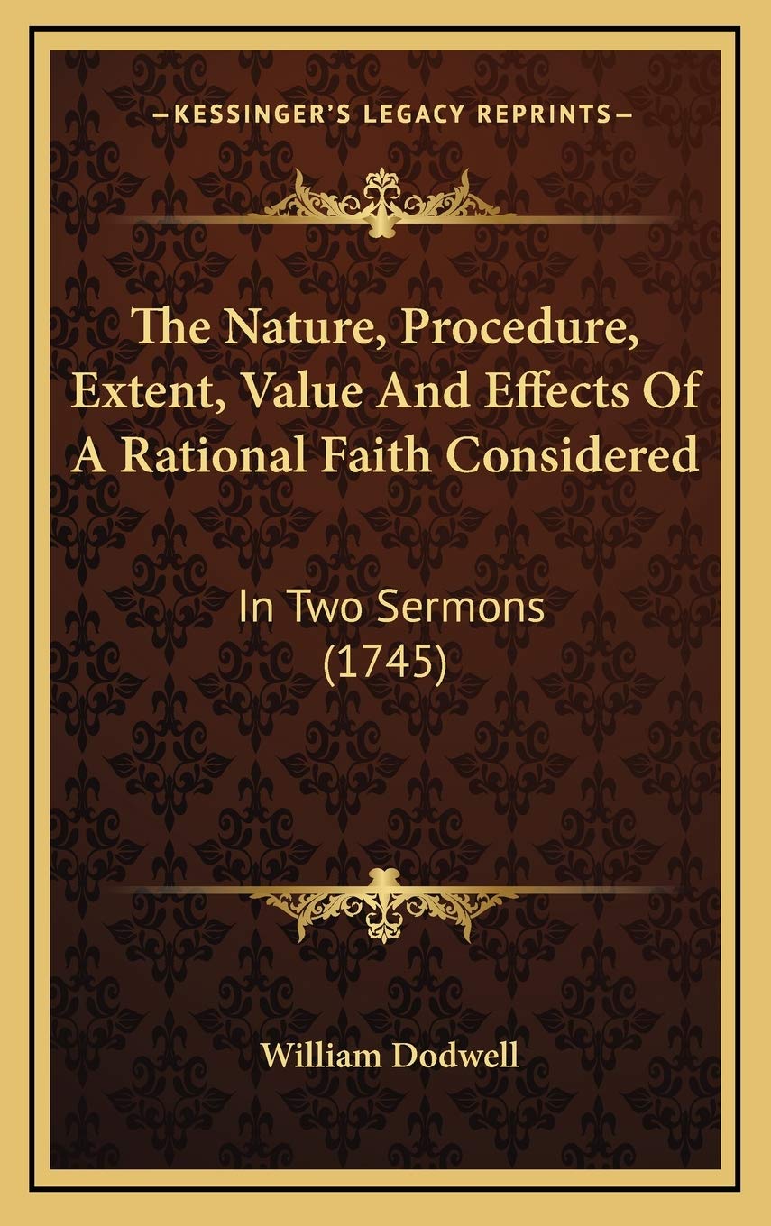 The Nature, Procedure, Extent, Value And Effects Of A Rational Faith Considered: In Two Sermons (1745) Religion & Esotericism