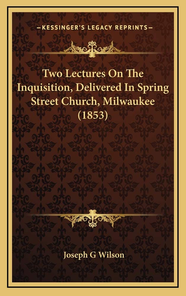 Two Lectures On The Inquisition, Delivered In Spring Street Church, Milwaukee (1853) Essays & Short Stories
