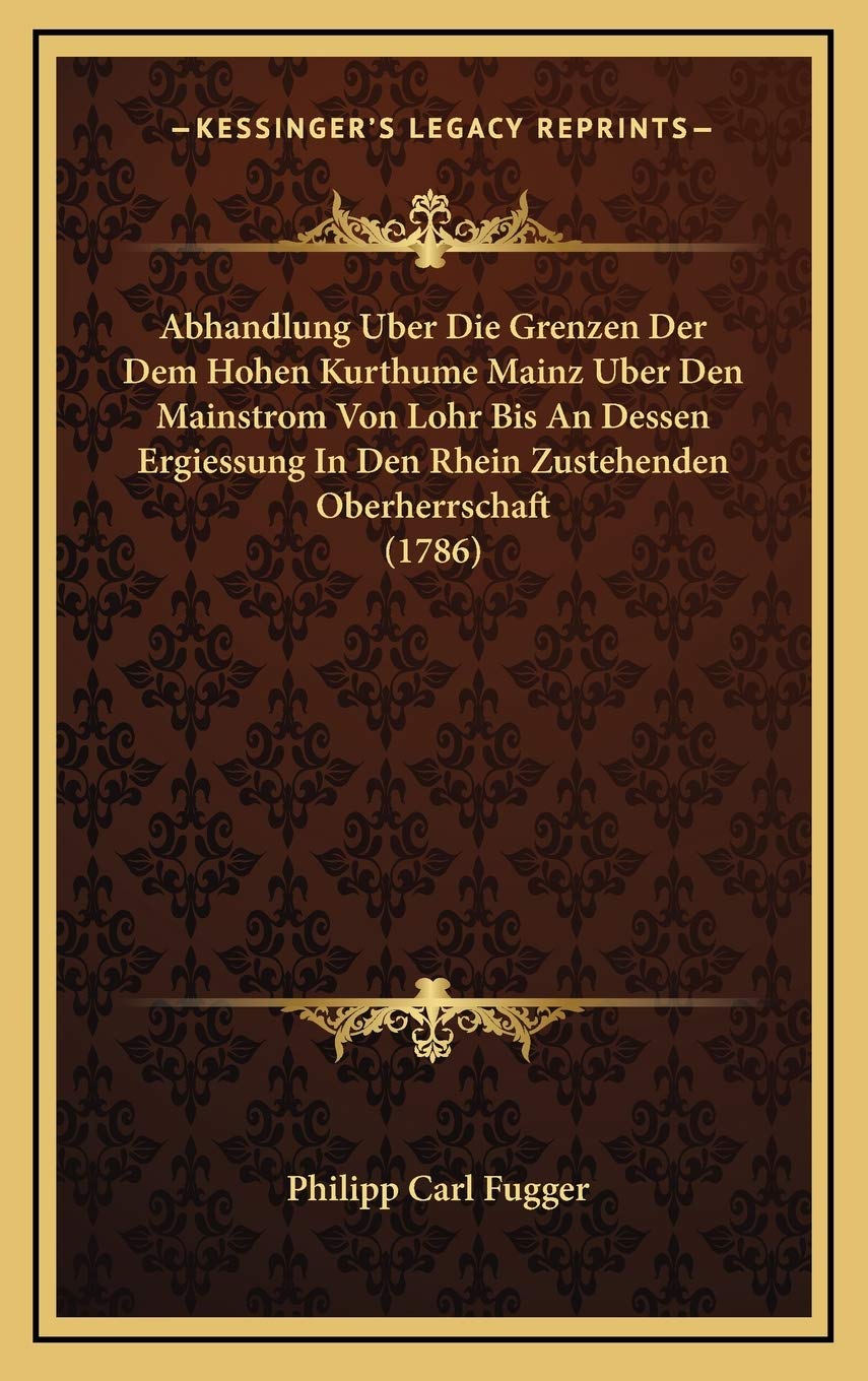 Abhandlung Uber Die Grenzen Der Dem Hohen Kurthume Mainz Uber Den Mainstrom Von Lohr Bis An Dessen Ergiessung In Den Rhein Zustehenden Oberherrschaft (1786) Contemporary literature