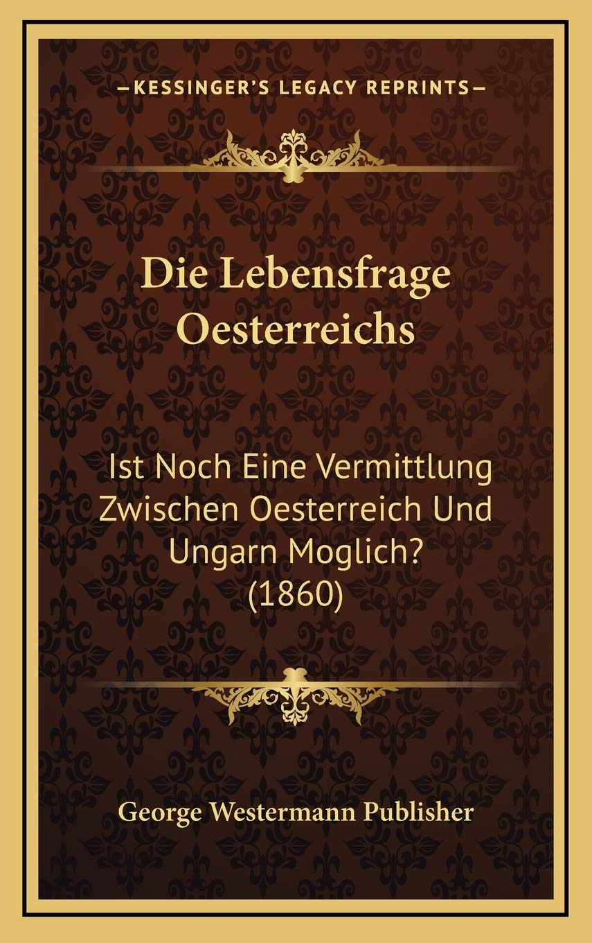 Die Lebensfrage Oesterreichs: Ist Noch Eine Vermittlung Zwischen Oesterreich Und Ungarn Moglich? (1860) Contemporary literature