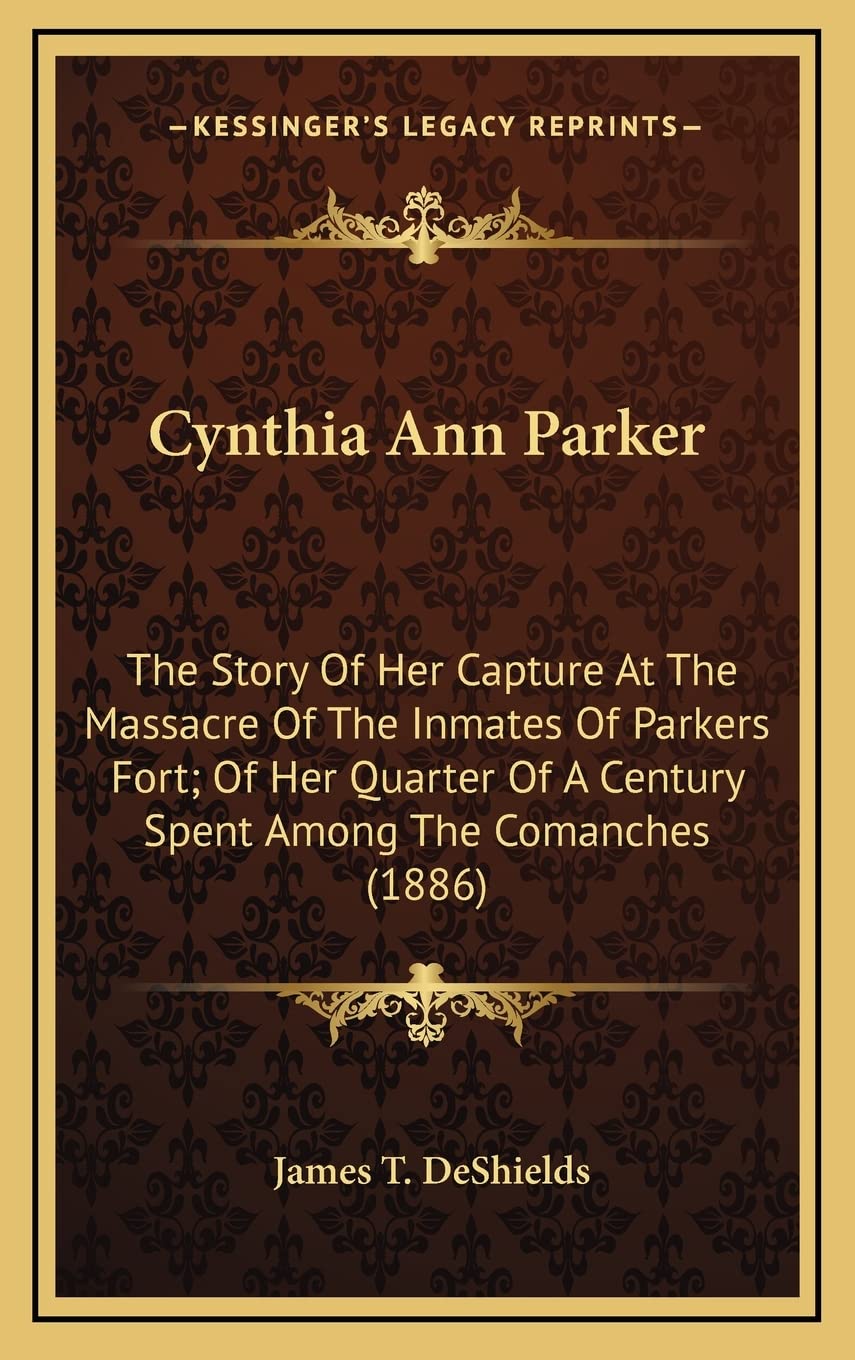 Cynthia Ann Parker: The Story Of Her Capture At The Massacre Of The Inmates Of Parkers Fort; Of Her Quarter Of A Century Spent Among The Comanches (1886) Social Sciences
