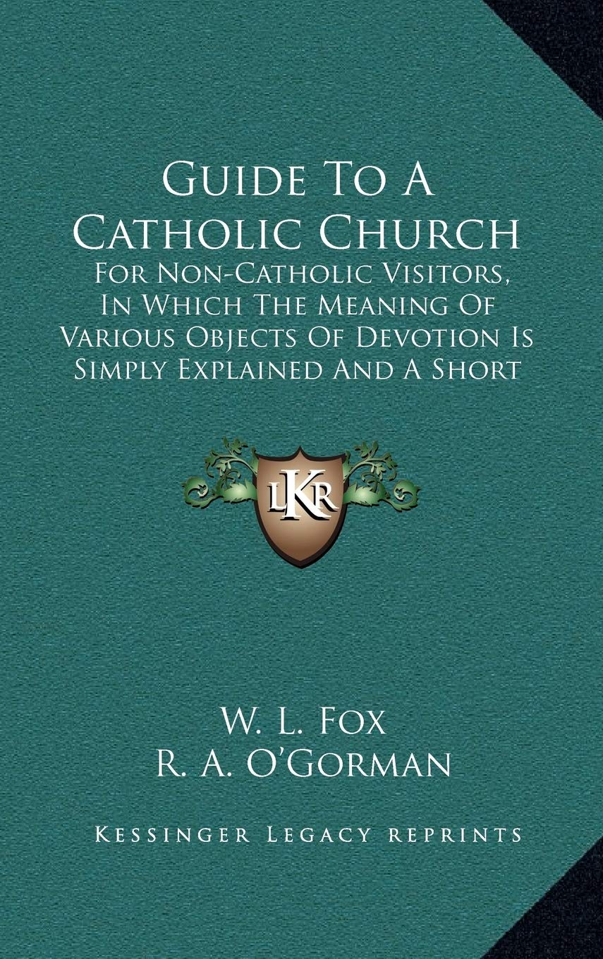 Guide To A Catholic Church: For Non-Catholic Visitors, In Which The Meaning Of Various Objects Of Devotion Is Simply Explained And A Short Exposition Given (1904) Philosophy