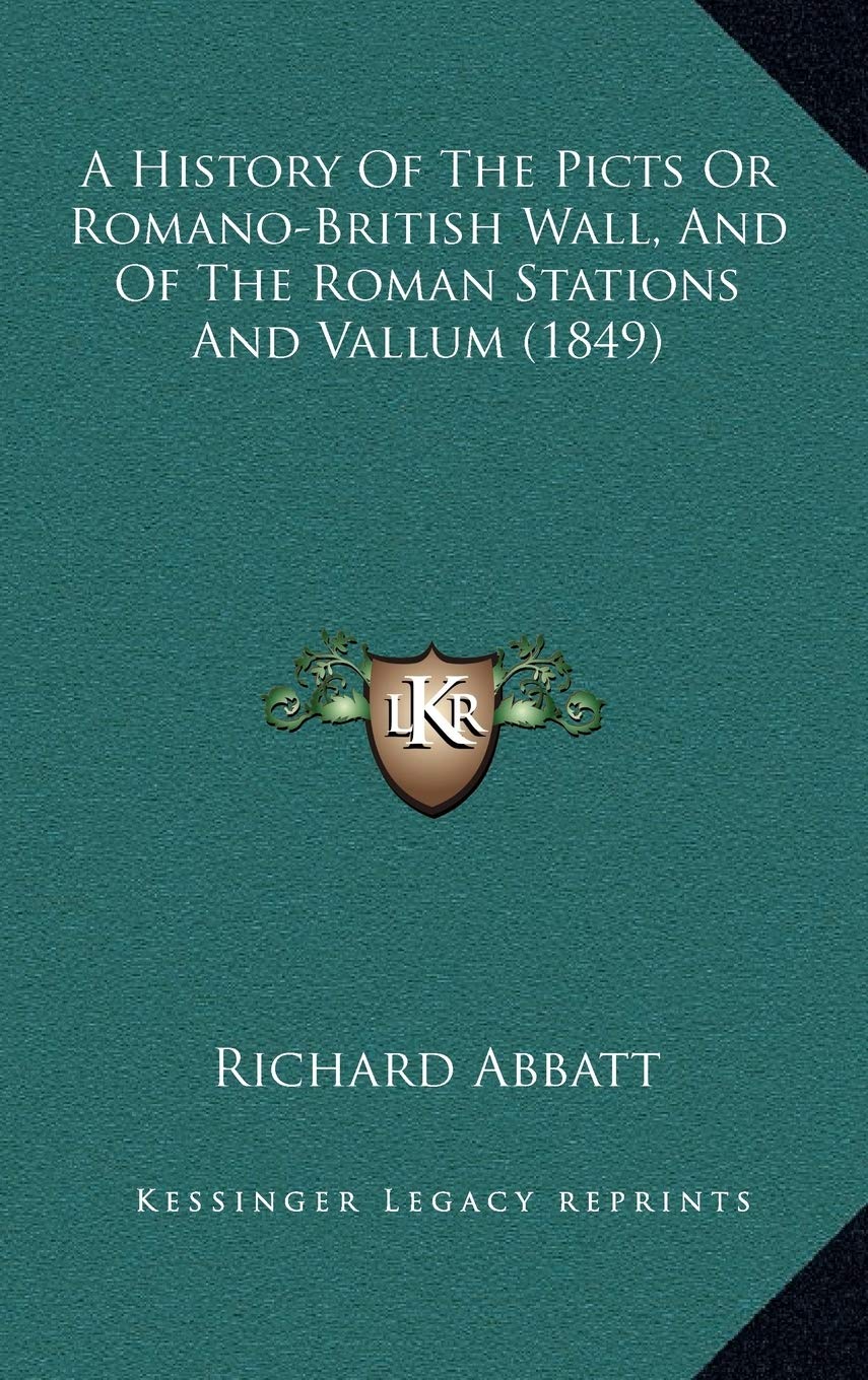 A History Of The Picts Or Romano-British Wall, And Of The Roman Stations And Vallum (1849) Politics & History