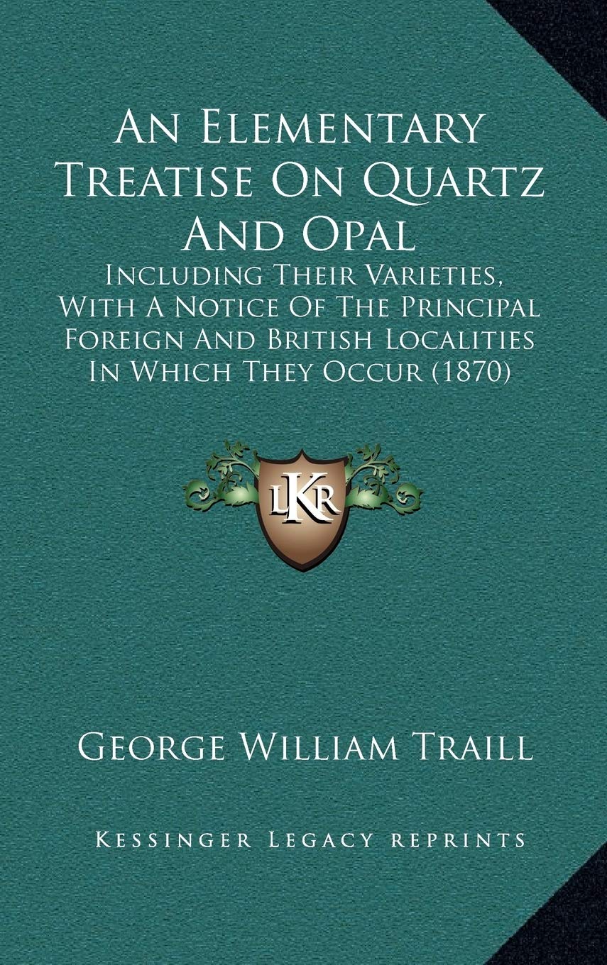 An Elementary Treatise On Quartz And Opal: Including Their Varieties, With A Notice Of The Principal Foreign And British Localities In Which They Occur (1870) Contemporary literature