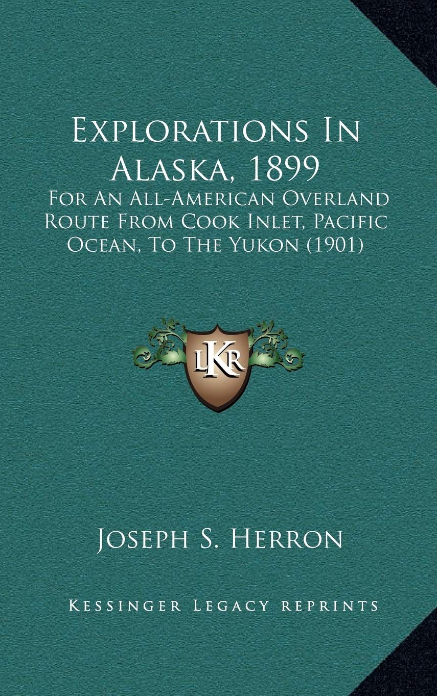 Explorations In Alaska, 1899: For An All-American Overland Route From Cook Inlet, Pacific Ocean, To The Yukon (1901) Contemporary literature