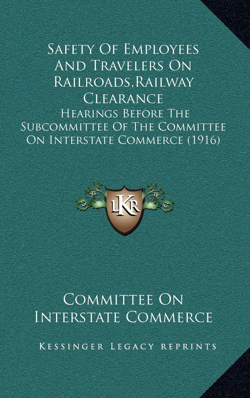Safety Of Employees And Travelers On Railroads,Railway Clearance: Hearings Before The Subcommittee Of The Committee On Interstate Commerce (1916) Contemporary literature Books
