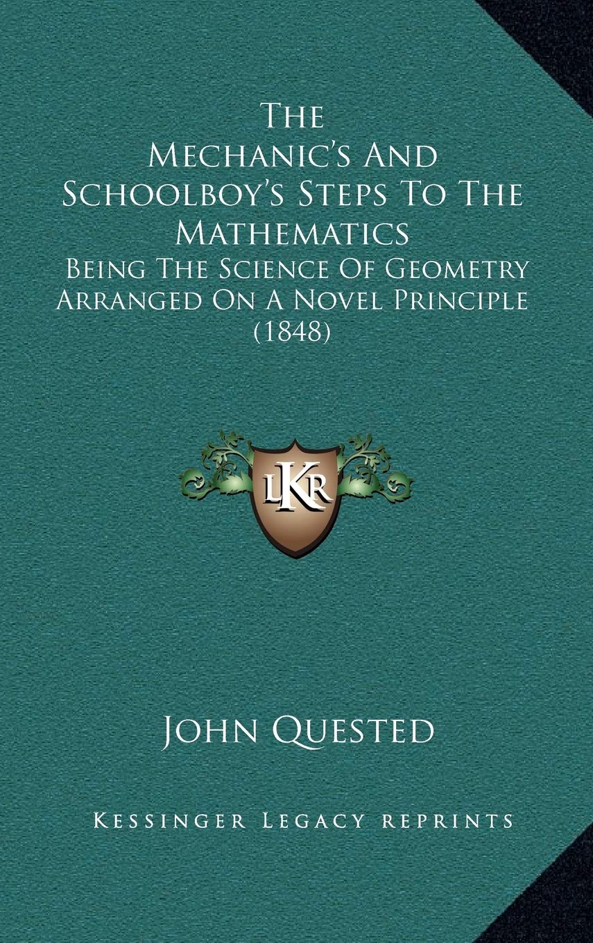 The Mechanic's And Schoolboy's Steps To The Mathematics: Being The Science Of Geometry Arranged On A Novel Principle (1848) Mathematics