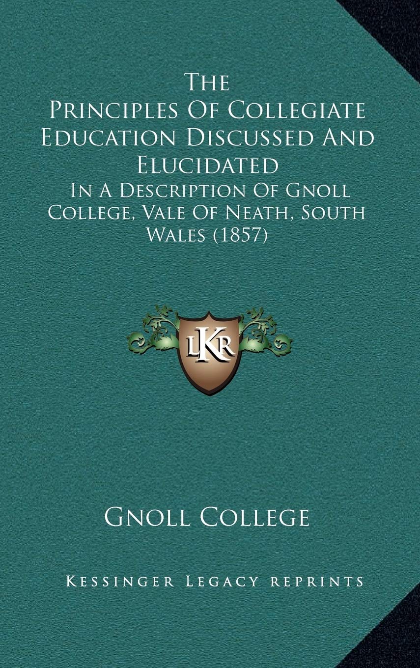 The Principles Of Collegiate Education Discussed And Elucidated: In A Description Of Gnoll College, Vale Of Neath, South Wales (1857) Learning & Reference