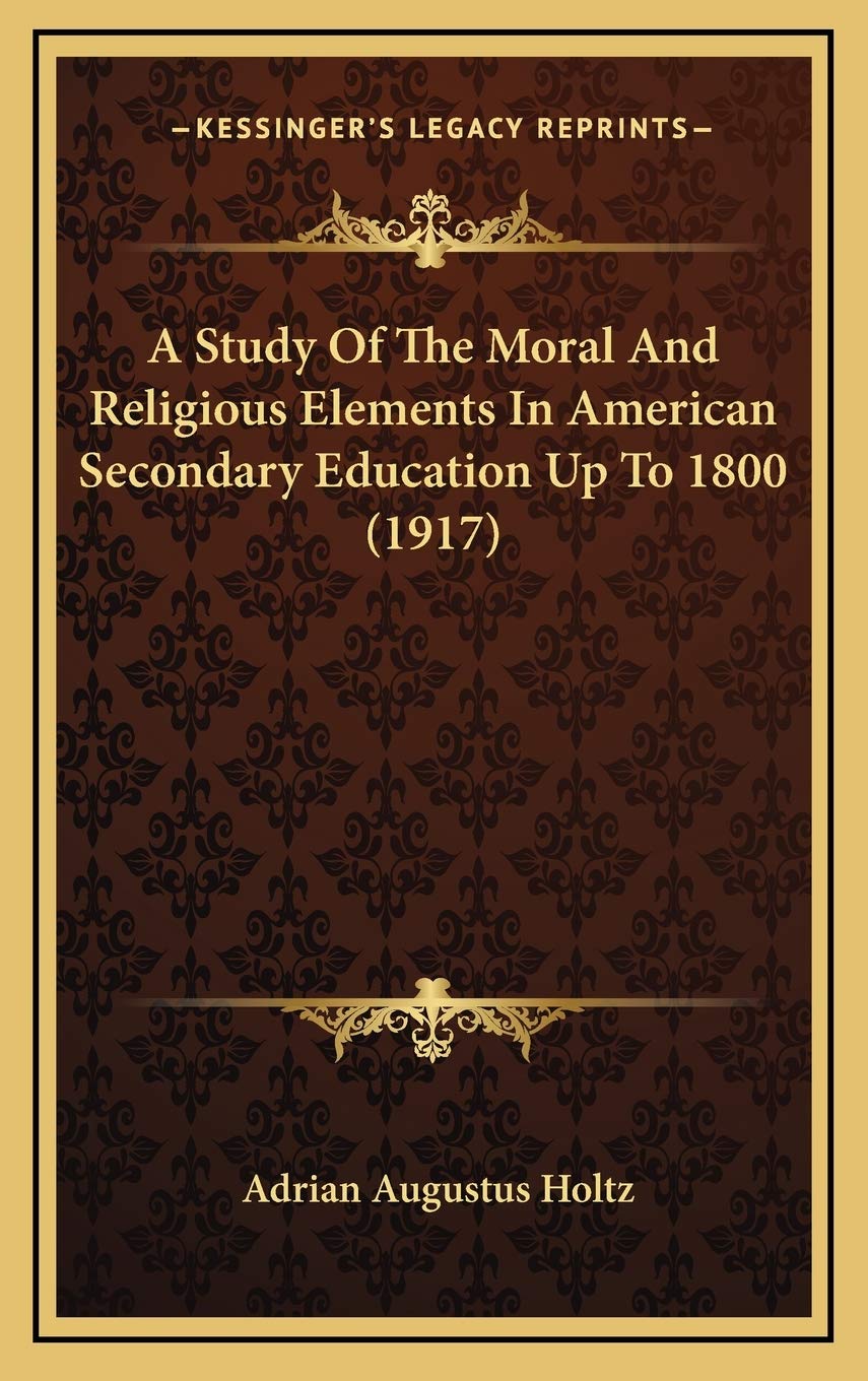 A Study Of The Moral And Religious Elements In American Secondary Education Up To 1800 (1917) Learning & Reference