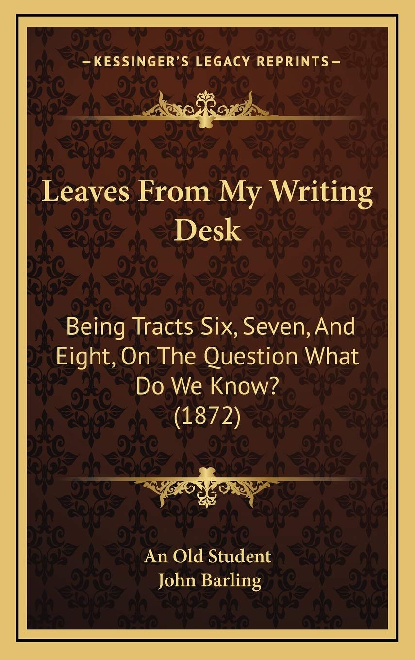 Leaves From My Writing Desk: Being Tracts Six, Seven, And Eight, On The Question What Do We Know? (1872) Contemporary literature