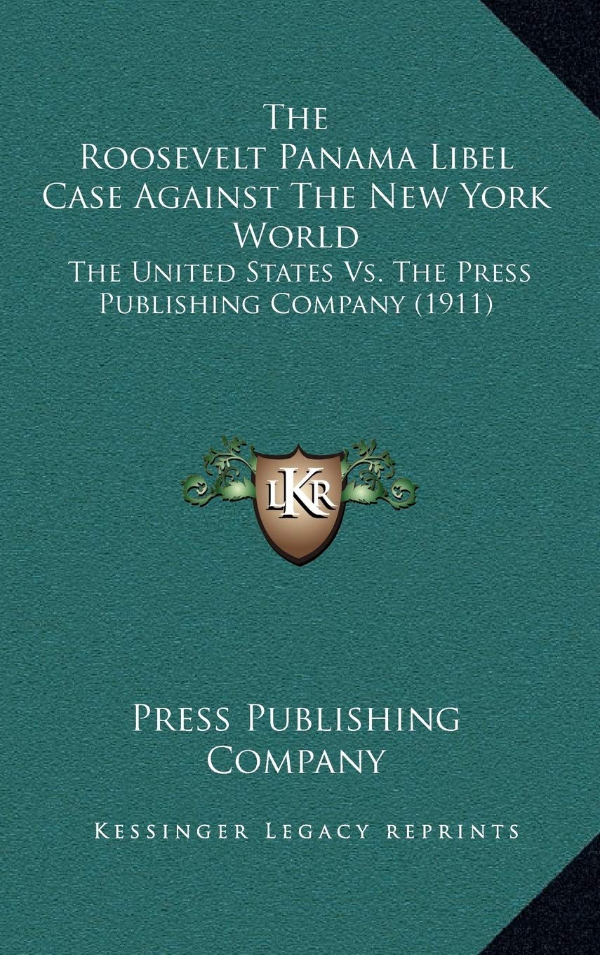 The Roosevelt Panama Libel Case Against The New York World: The United States Vs. The Press Publishing Company (1911) Memories