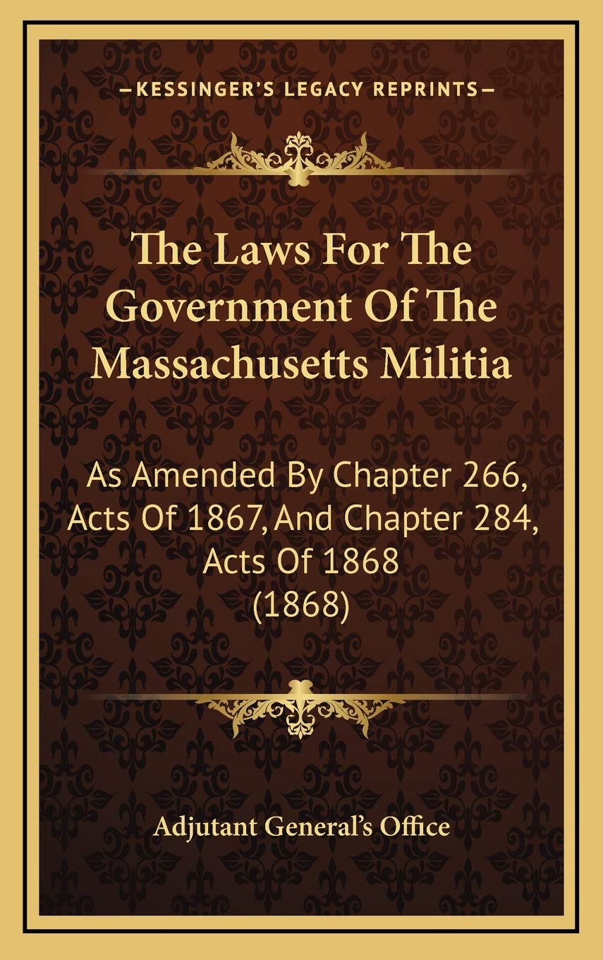 The Laws For The Government Of The Massachusetts Militia: As Amended By Chapter 266, Acts Of 1867, And Chapter 284, Acts Of 1868 (1868) Contemporary literature Books