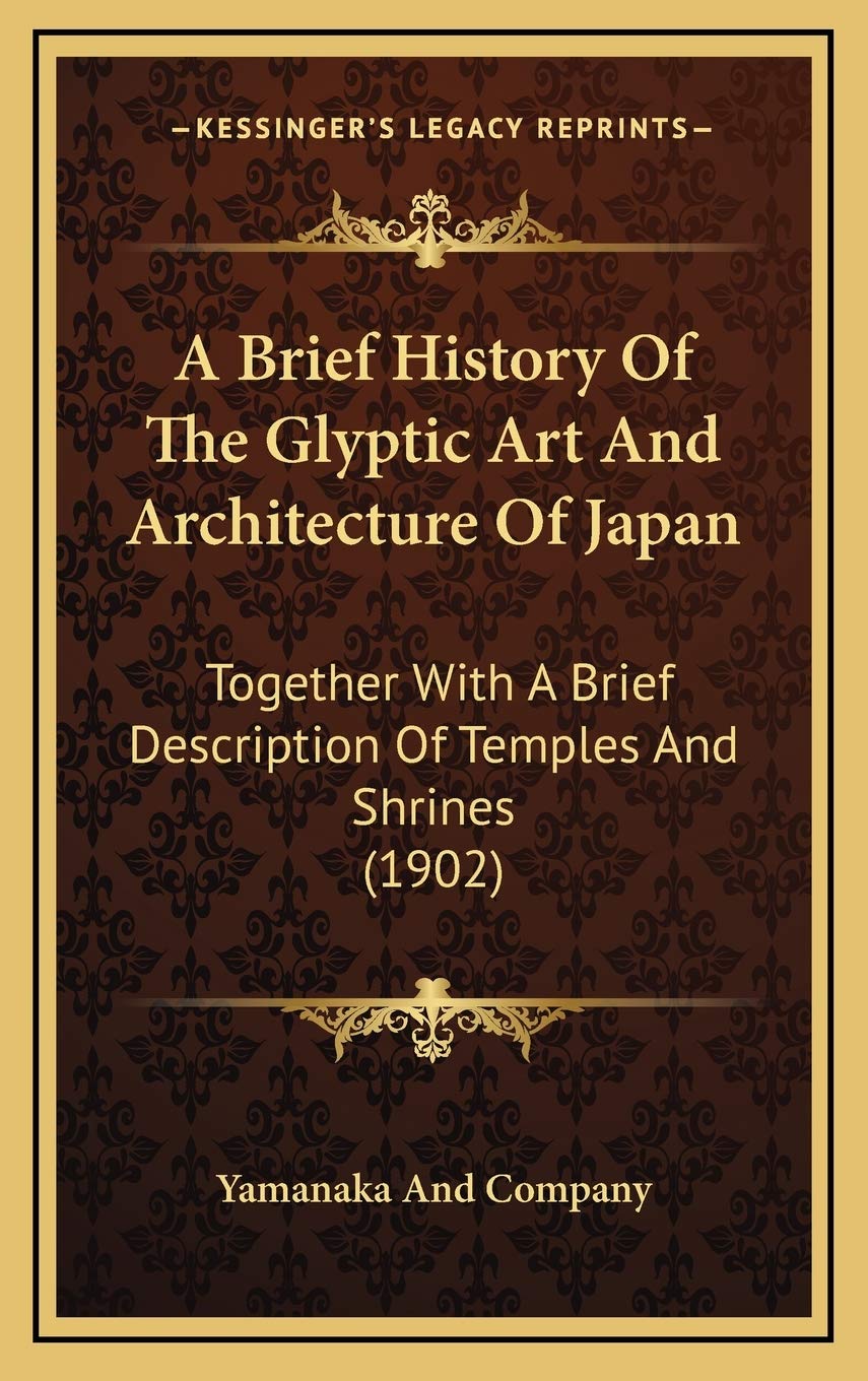 A Brief History Of The Glyptic Art And Architecture Of Japan: Together With A Brief Description Of Temples And Shrines (1902) Architecture