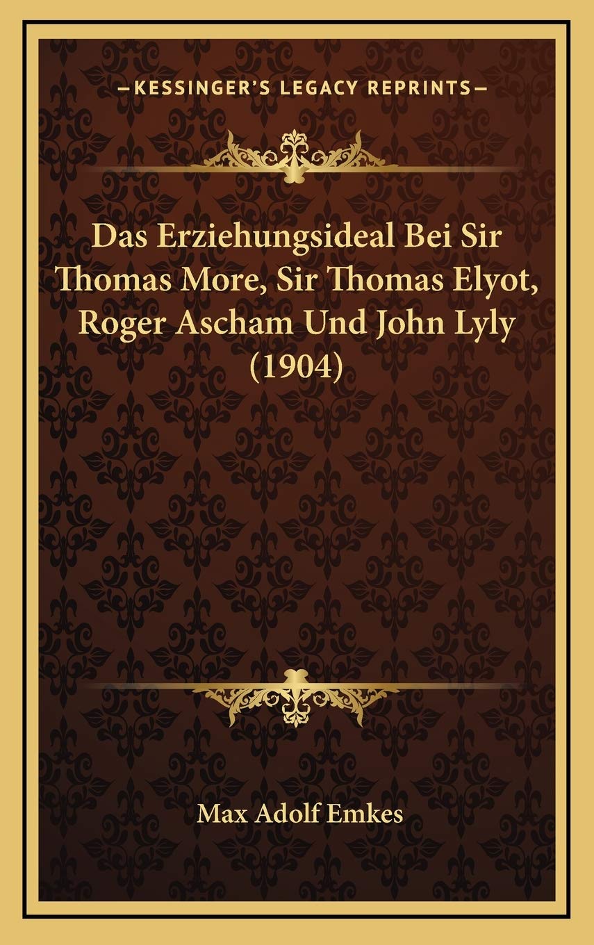 Das Erziehungsideal Bei Sir Thomas More, Sir Thomas Elyot, Roger Ascham Und John Lyly (1904) Contemporary literature