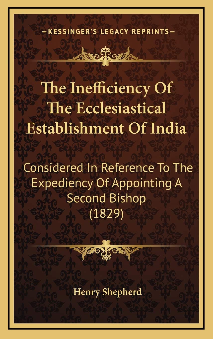 The Inefficiency Of The Ecclesiastical Establishment Of India: Considered In Reference To The Expediency Of Appointing A Second Bishop (1829) Essays & Short Stories