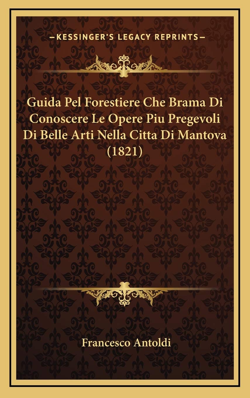 Guida Pel Forestiere Che Brama Di Conoscere Le Opere Piu Pregevoli Di Belle Arti Nella Citta Di Mantova (1821) Contemporary literature