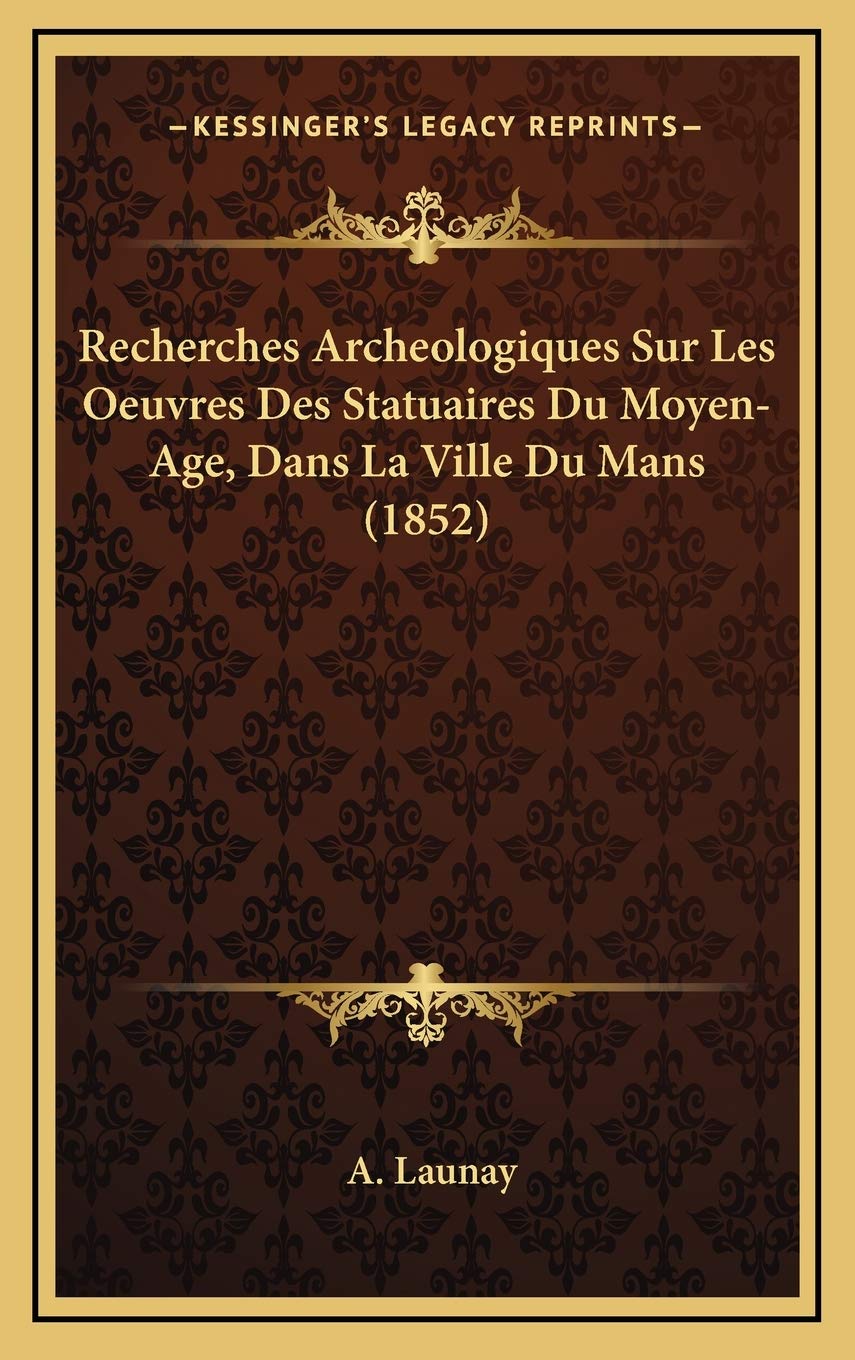 Recherches Archeologiques Sur Les Oeuvres Des Statuaires Du Moyen-Age, Dans La Ville Du Mans (1852) Contemporary literature