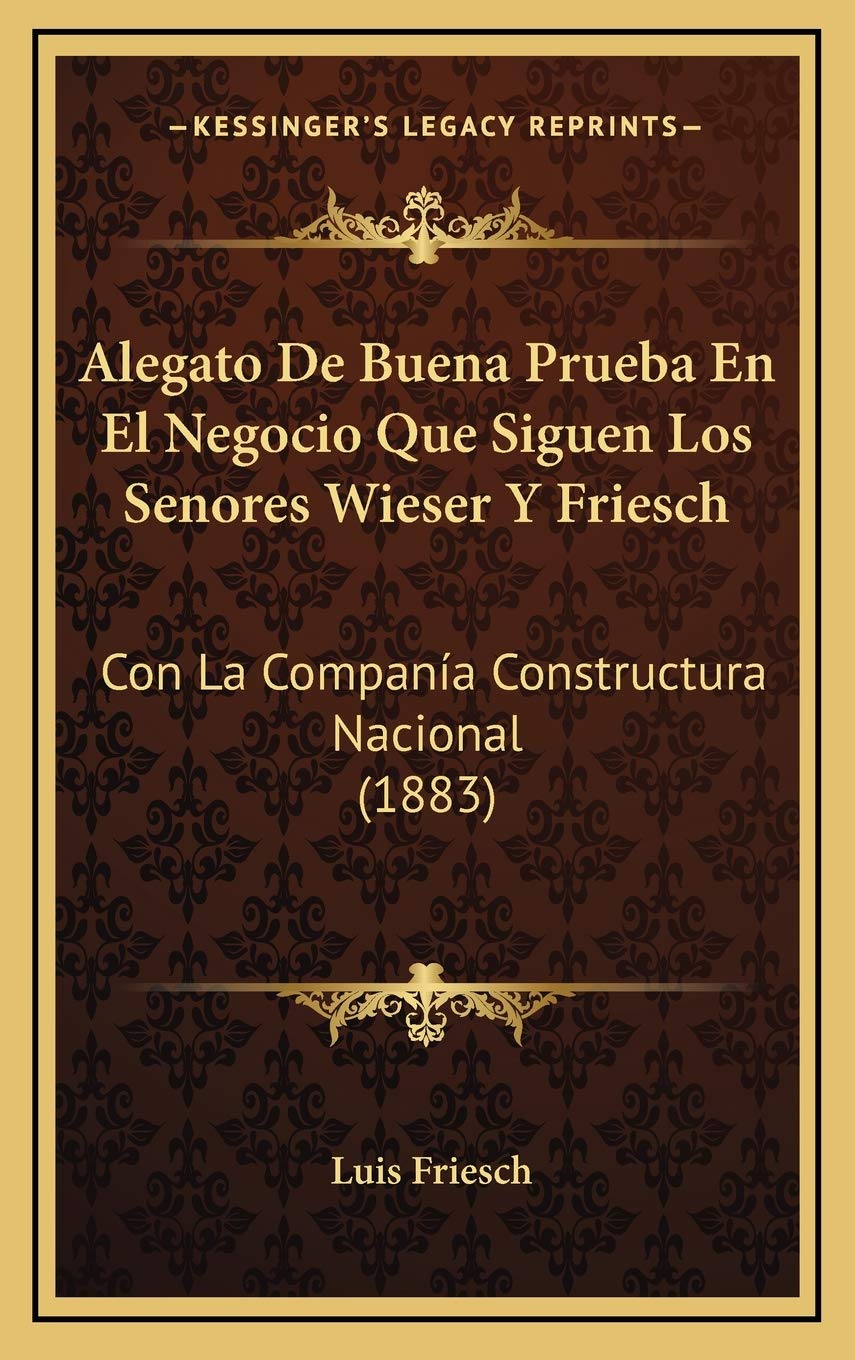 Alegato De Buena Prueba En El Negocio Que Siguen Los Senores Wieser Y Friesch: Con La Companía Constructura Nacional (1883) Contemporary literature