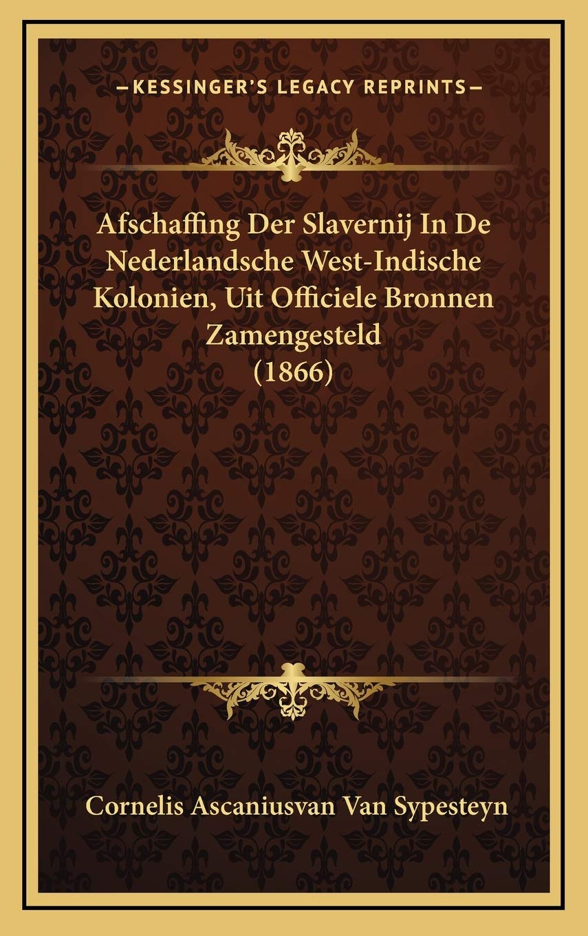 Afschaffing Der Slavernij In De Nederlandsche West-Indische Kolonien, Uit Officiele Bronnen Zamengesteld (1866) Social Sciences