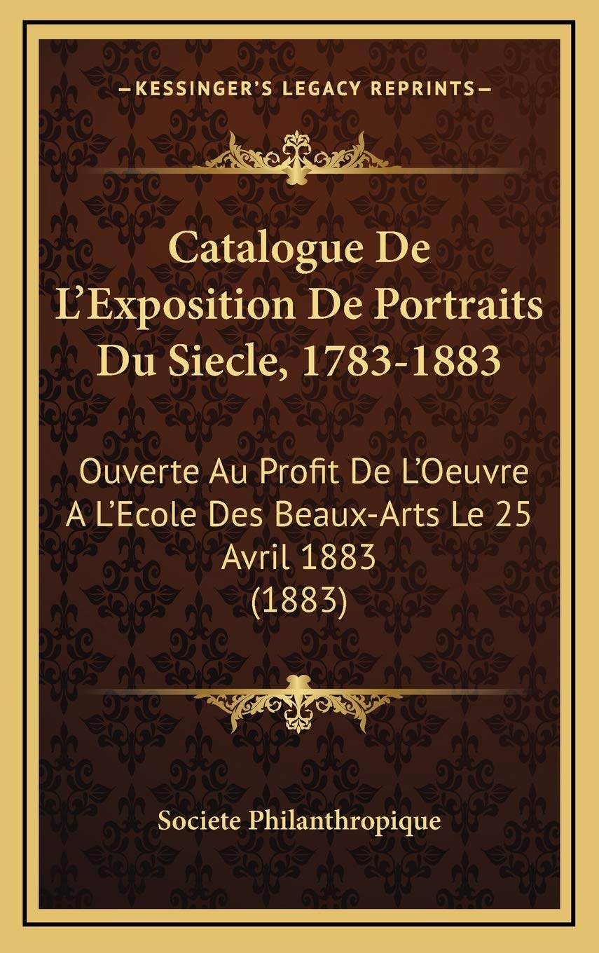 Catalogue De L'Exposition De Portraits Du Siecle, 1783-1883: Ouverte Au Profit De L'Oeuvre A L'Ecole Des Beaux-Arts Le 25 Avril 1883 (1883) Contemporary literature Books