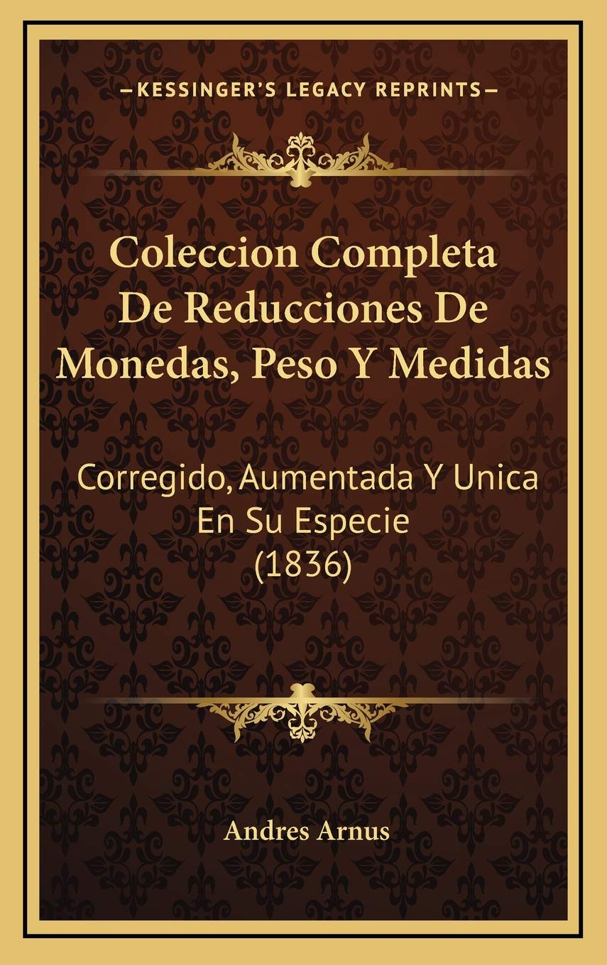 Coleccion Completa De Reducciones De Monedas, Peso Y Medidas: Corregido, Aumentada Y Unica En Su Especie (1836) Contemporary literature