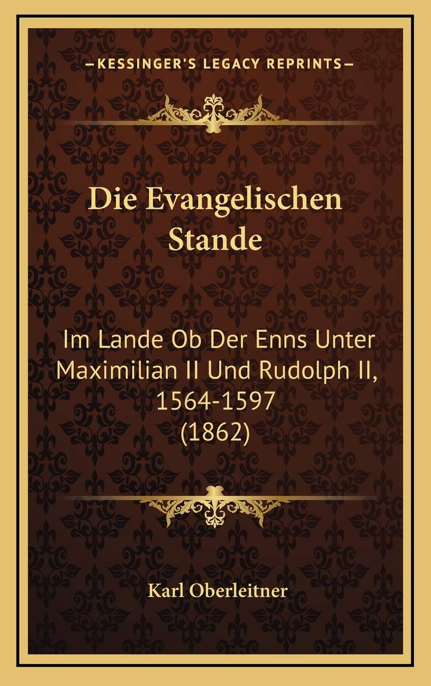Die Evangelischen Stande: Im Lande Ob Der Enns Unter Maximilian II Und Rudolph II, 1564-1597 (1862) Contemporary literature