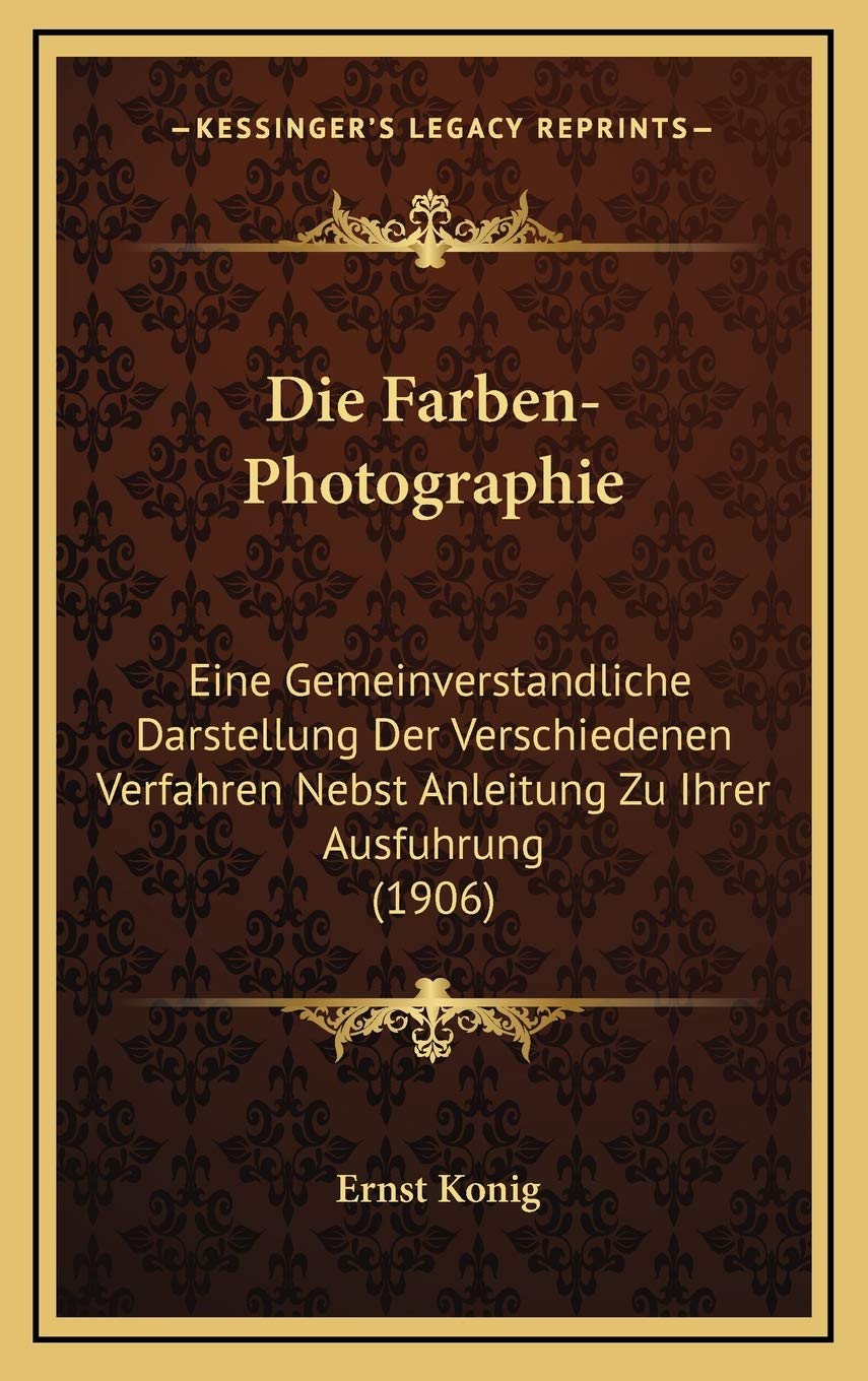 Die Farben-Photographie: Eine Gemeinverstandliche Darstellung Der Verschiedenen Verfahren Nebst Anleitung Zu Ihrer Ausfuhrung (1906) International