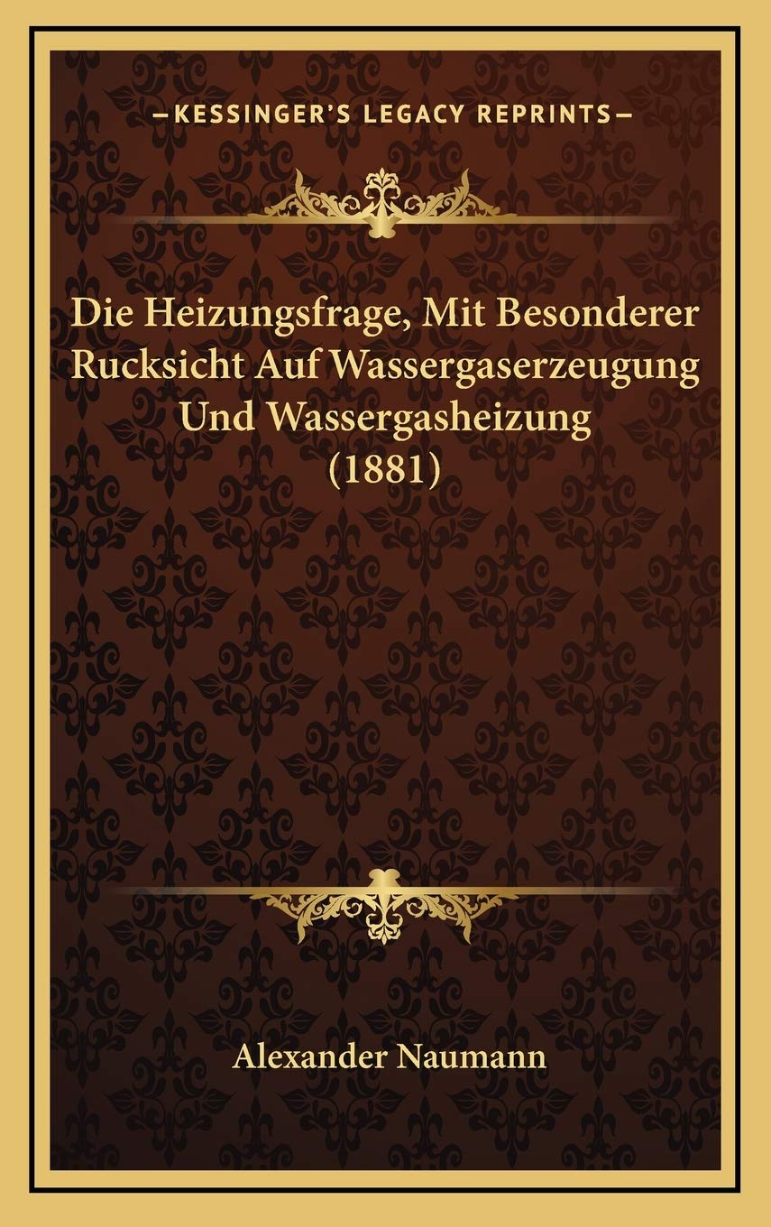 Die Heizungsfrage, Mit Besonderer Rucksicht Auf Wassergaserzeugung Und Wassergasheizung (1881) Contemporary literature