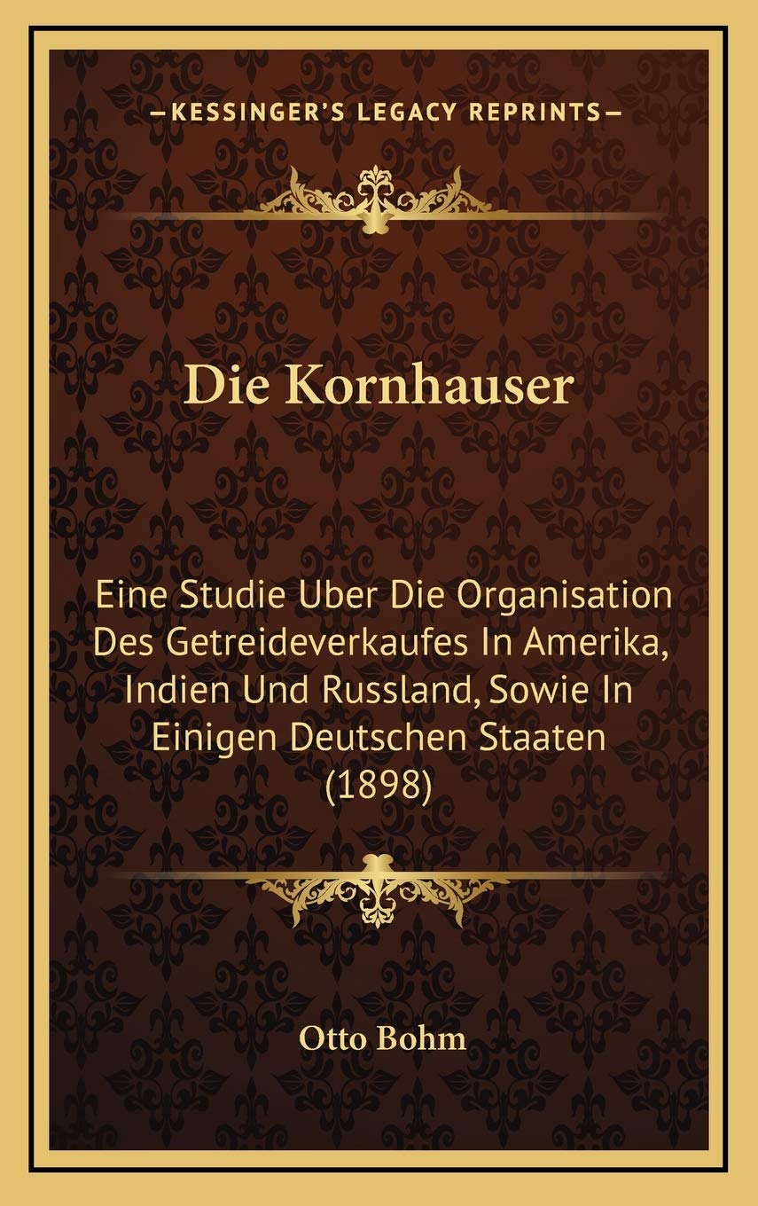 Die Kornhauser: Eine Studie Uber Die Organisation Des Getreideverkaufes In Amerika, Indien Und Russland, Sowie In Einigen Deutschen Staaten (1898) Contemporary literature Books