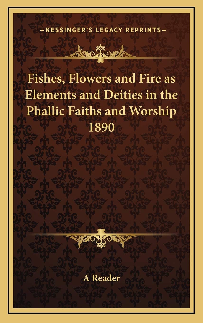 Fishes, Flowers and Fire as Elements and Deities in the Phallic Faiths and Worship 1890 Contemporary literature