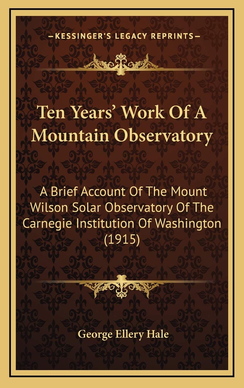 Ten Years' Work Of A Mountain Observatory: A Brief Account Of The Mount Wilson Solar Observatory Of The Carnegie Institution Of Washington (1915) Contemporary literature Books