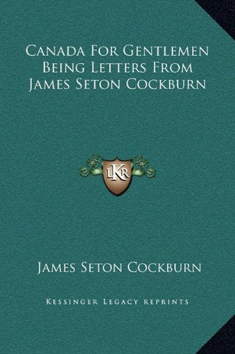 Canada For Gentlemen Being Letters From James Seton Cockburn Essays & Short Stories