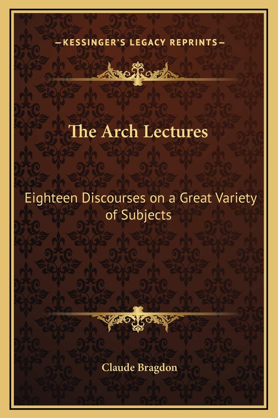 The Arch Lectures: Eighteen Discourses on a Great Variety of Subjects Philosophy