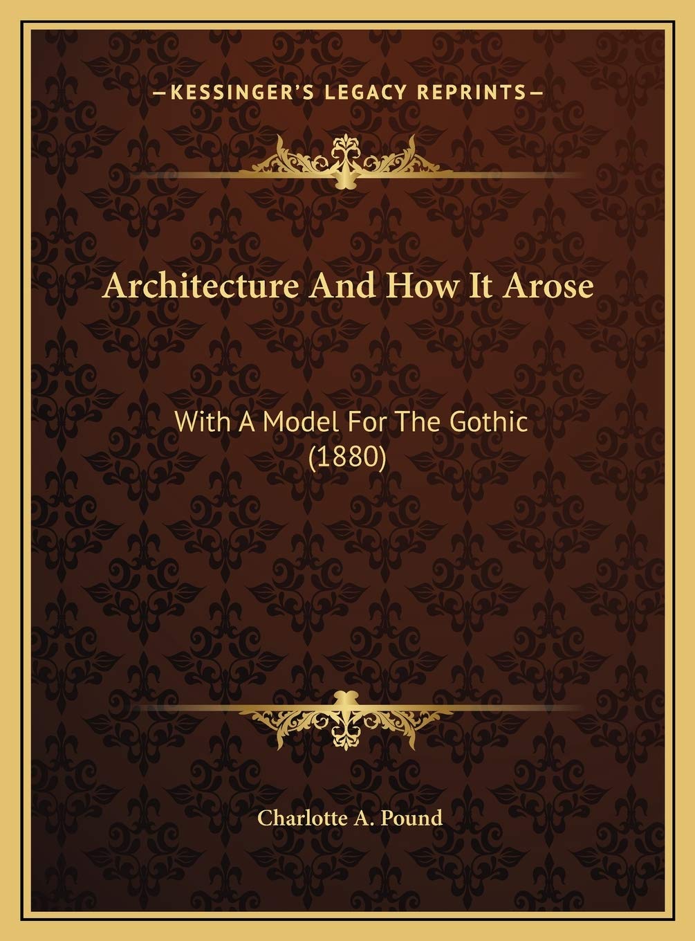 Architecture And How It Arose: With A Model For The Gothic (1880) Architecture