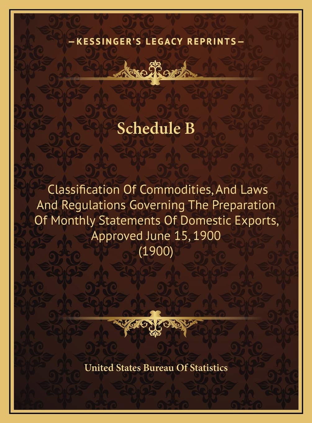 Schedule B: Classification Of Commodities, And Laws And Regulations Governing The Preparation Of Monthly Statements Of Domestic Exports, Approved June 15, 1900 (1900) Contemporary literature Books