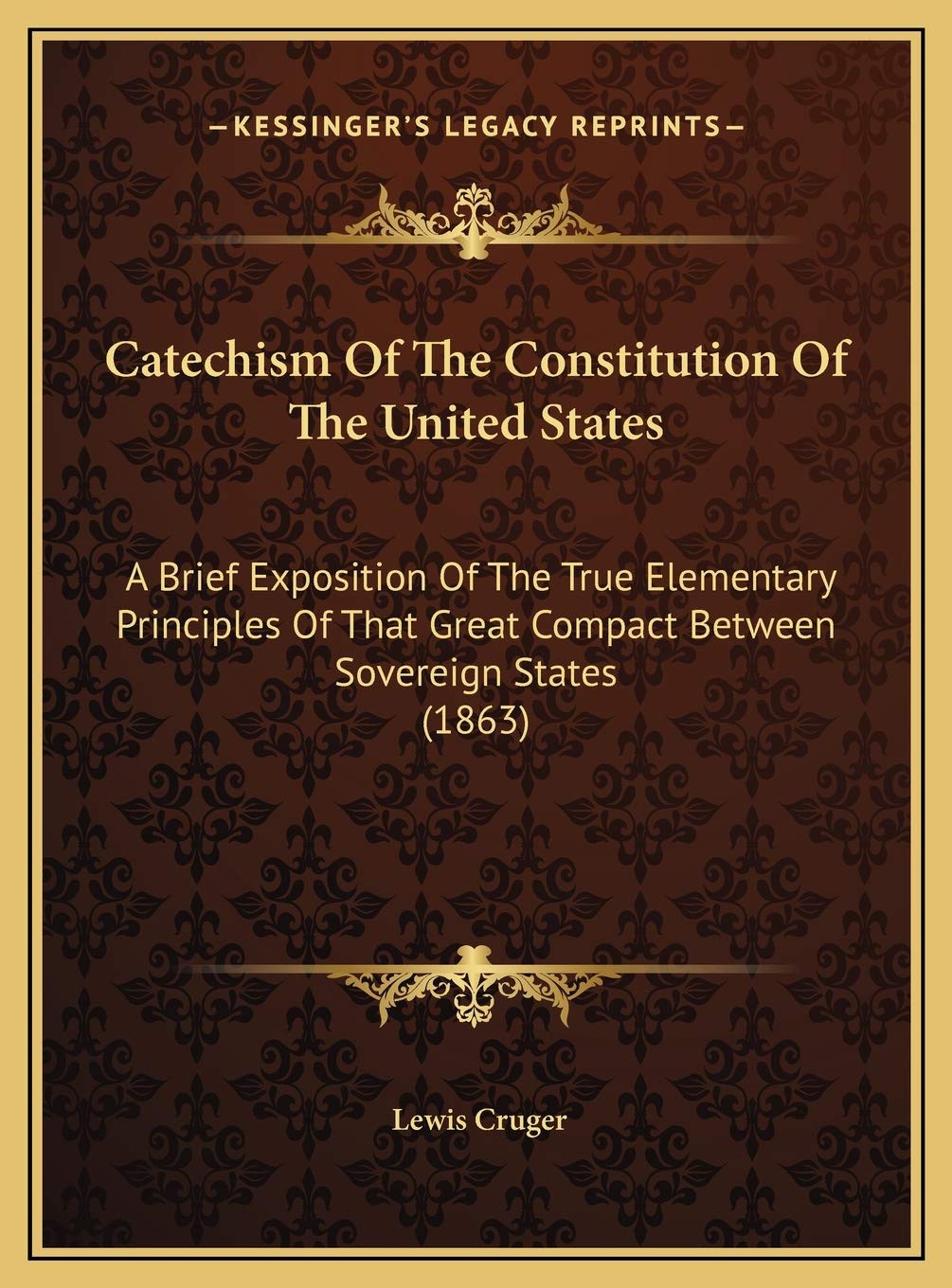 Catechism Of The Constitution Of The United States: A Brief Exposition Of The True Elementary Principles Of That Great Compact Between Sovereign States (1863) Contemporary literature