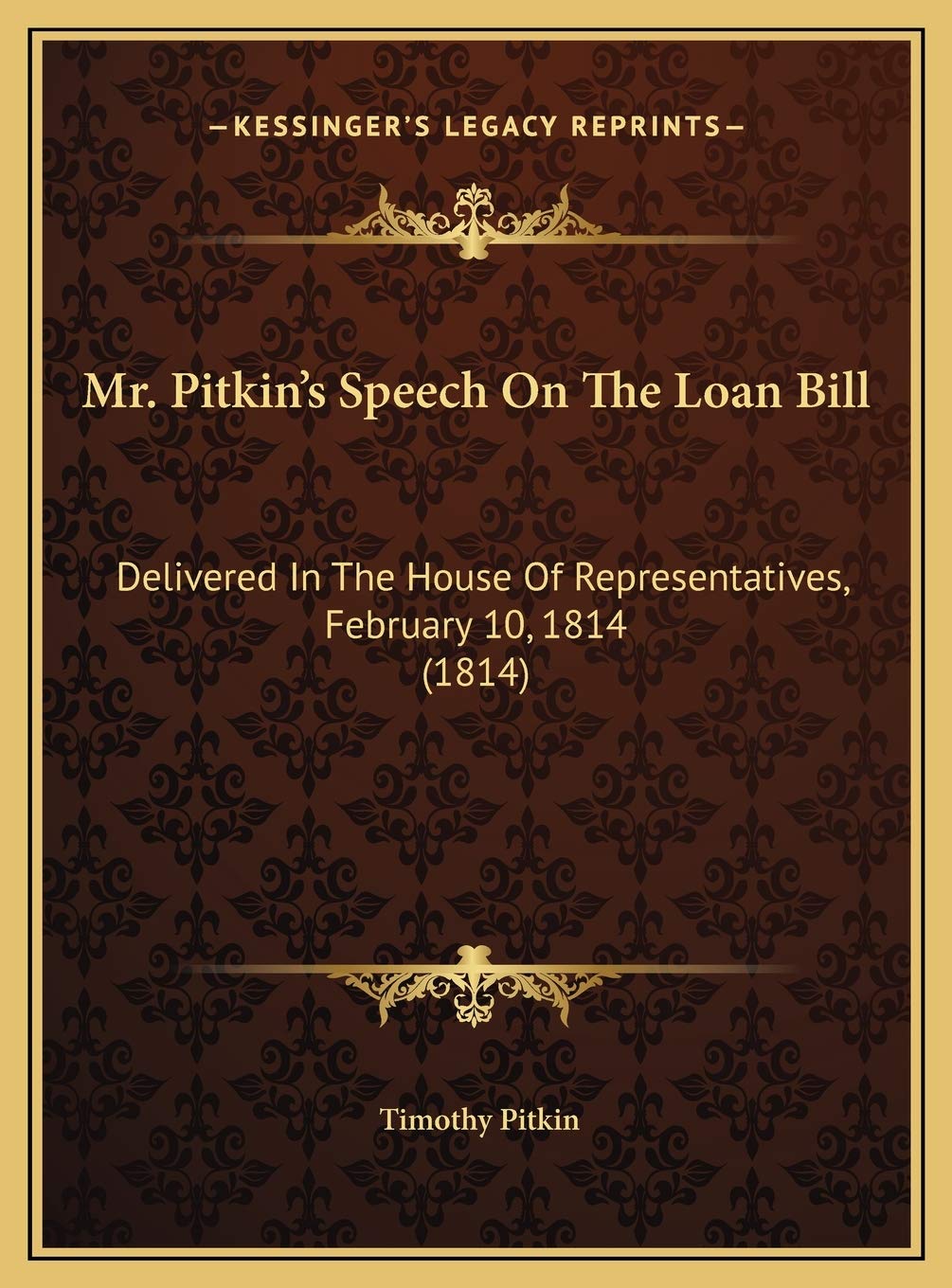 Mr. Pitkin's Speech On The Loan Bill: Delivered In The House Of Representatives, February 10, 1814 (1814) Social Sciences