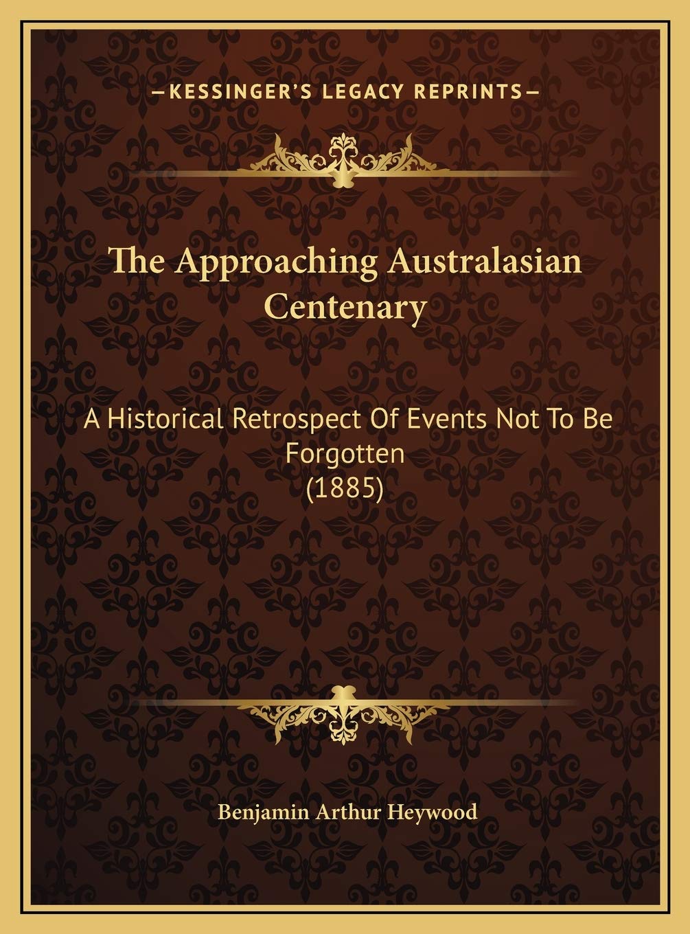 The Approaching Australasian Centenary: A Historical Retrospect Of Events Not To Be Forgotten (1885) Memories