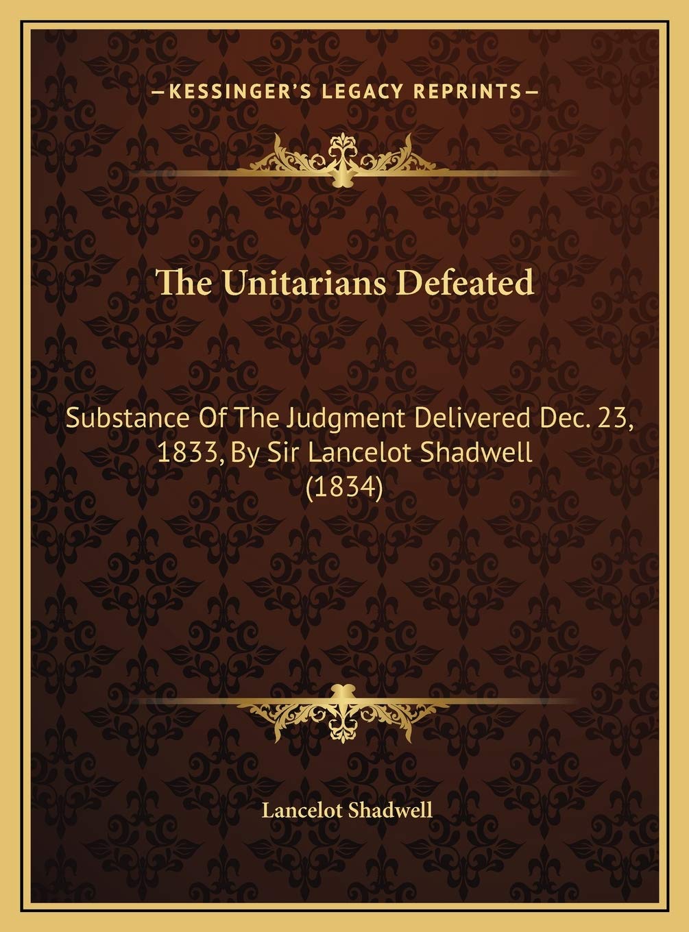 The Unitarians Defeated: Substance Of The Judgment Delivered Dec. 23, 1833, By Sir Lancelot Shadwell (1834) Philosophy