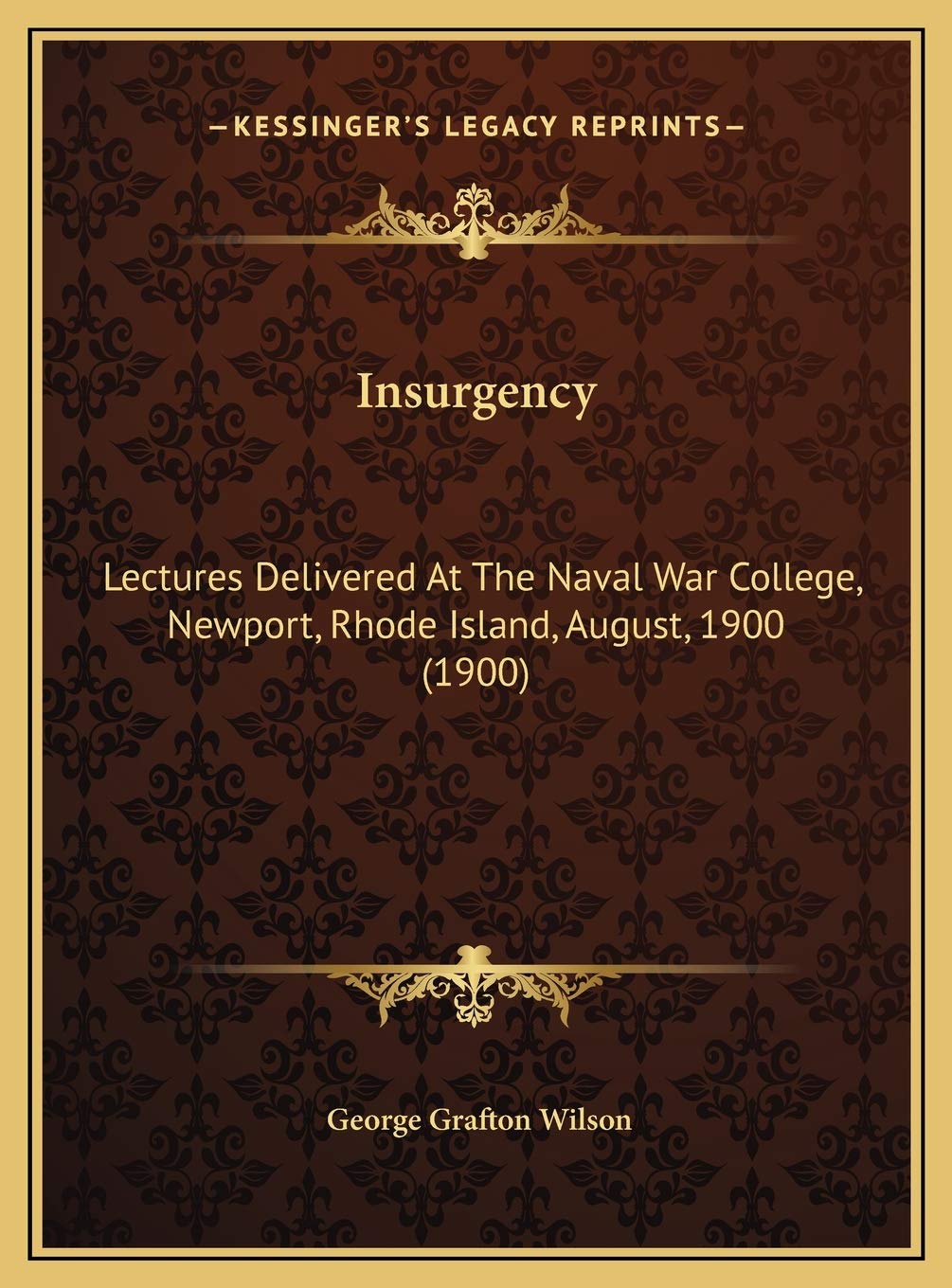 Insurgency: Lectures Delivered At The Naval War College, Newport, Rhode Island, August, 1900 (1900) Politics & History