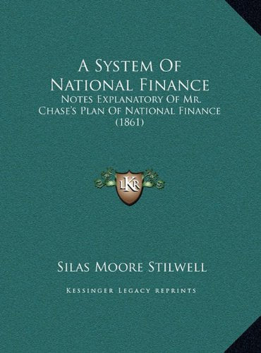 A System Of National Finance: Notes Explanatory Of Mr. Chase's Plan Of National Finance (1861) Memories