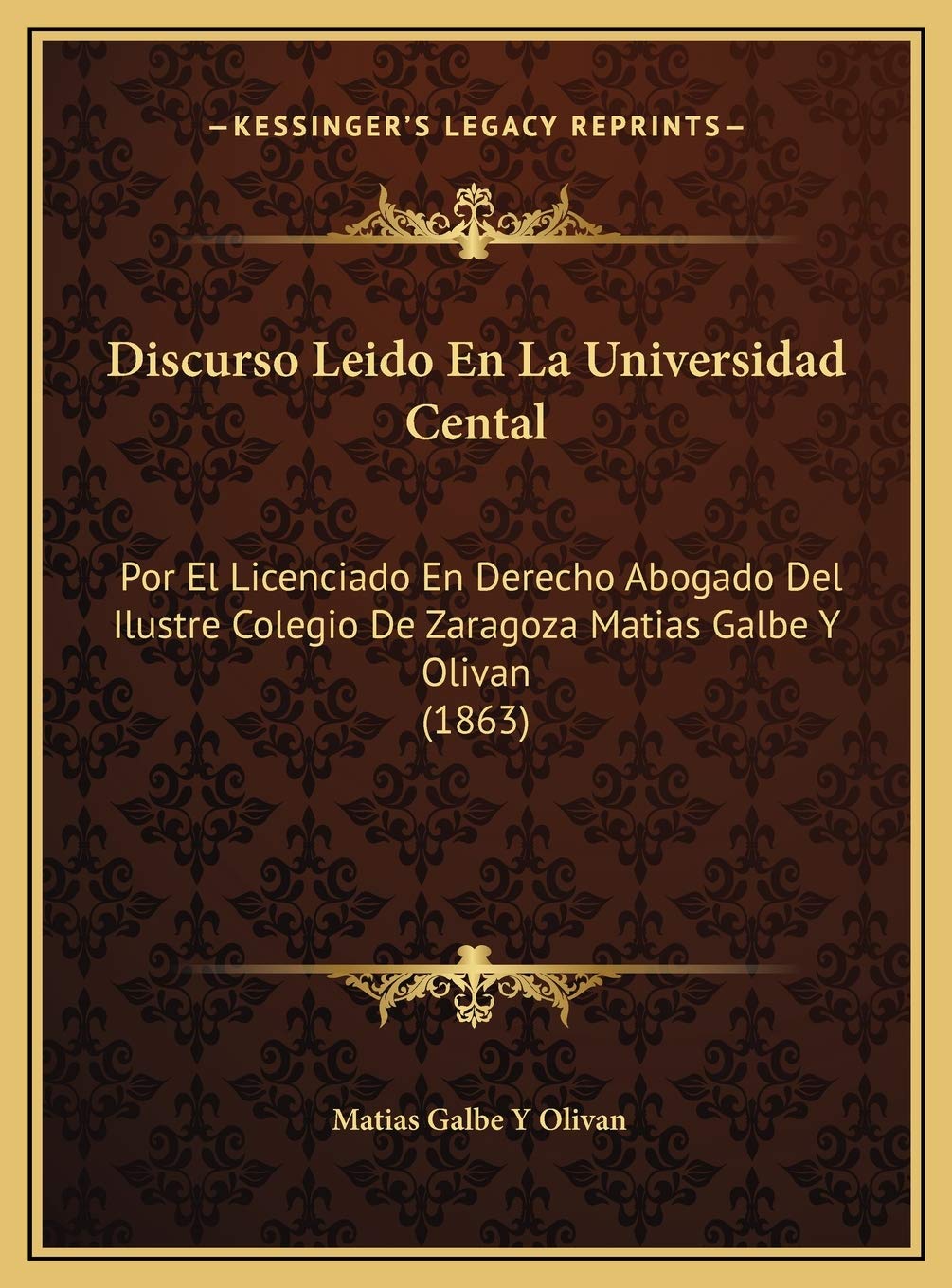 Discurso Leido En La Universidad Cental: Por El Licenciado En Derecho Abogado Del Ilustre Colegio De Zaragoza Matias Galbe Y Olivan (1863) book