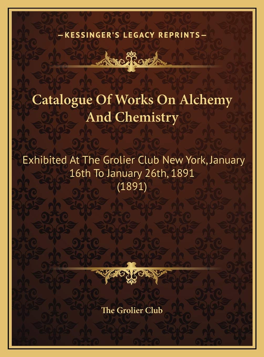 Catalogue Of Works On Alchemy And Chemistry: Exhibited At The Grolier Club New York, January 16th To January 26th, 1891 (1891) Religion & Esotericism