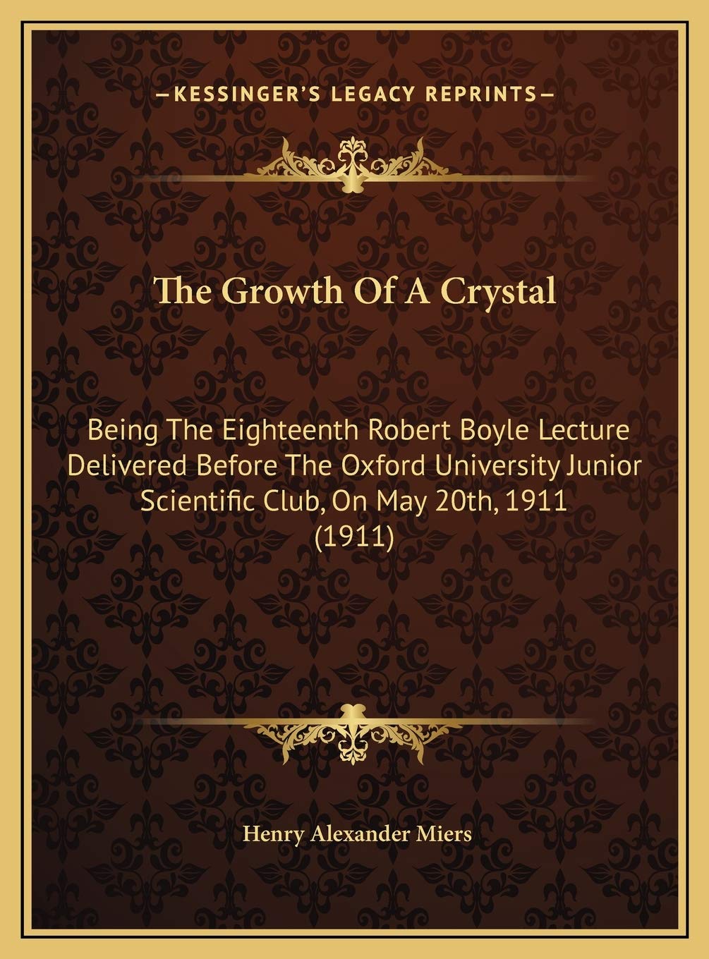 The Growth Of A Crystal: Being The Eighteenth Robert Boyle Lecture Delivered Before The Oxford University Junior Scientific Club, On May 20th, 1911 (1911) Contemporary literature Books