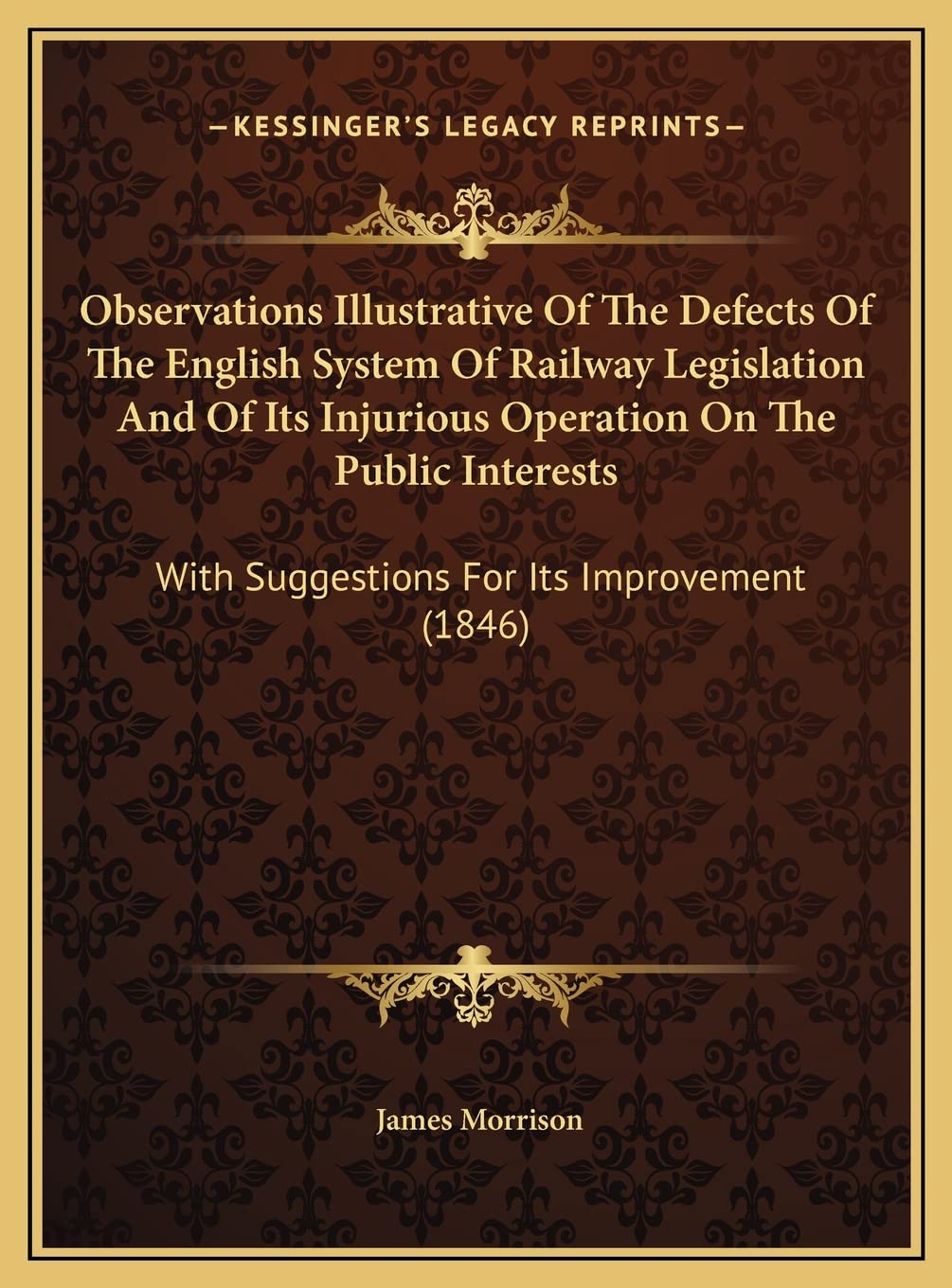 Observations Illustrative Of The Defects Of The English System Of Railway Legislation And Of Its Injurious Operation On The Public Interests: With Suggestions For Its Improvement (1846) Essays & Short Stories