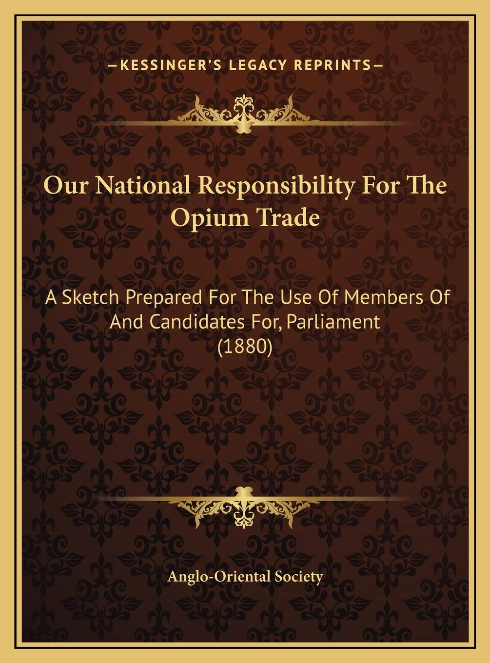 Our National Responsibility For The Opium Trade: A Sketch Prepared For The Use Of Members Of And Candidates For, Parliament (1880) Social Sciences