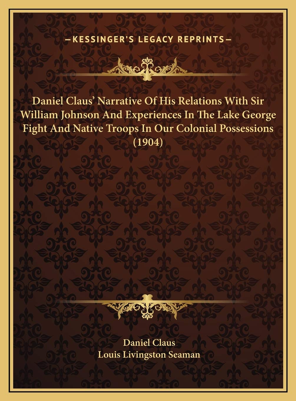 Daniel Claus' Narrative Of His Relations With Sir William Johnson And Experiences In The Lake George Fight And Native Troops In Our Colonial Possessions (1904) Memories